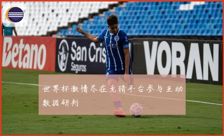 世界杯激情尽在竞猜平台参与互动数据研判