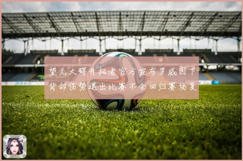 望无大碍开拓者官方宣布罗威因下背部伤势退出比赛不会回归赛场复盘
