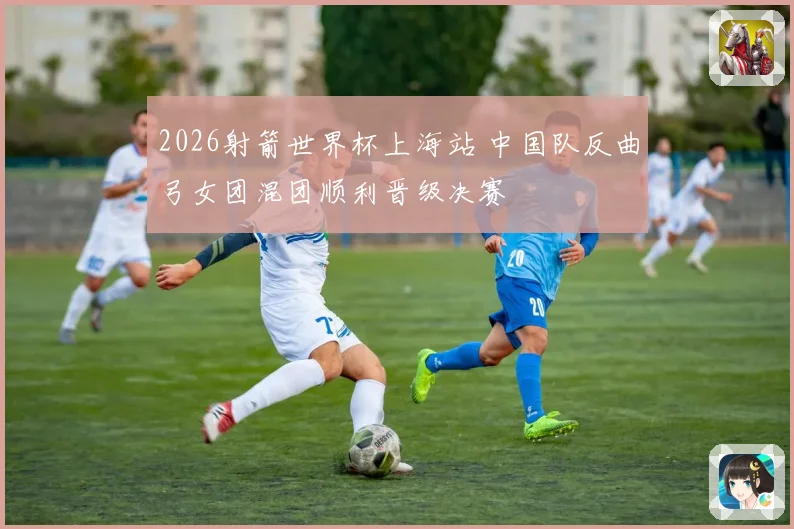 2026射箭世界杯上海站 中国队反曲弓女团混团顺利晋级决赛
