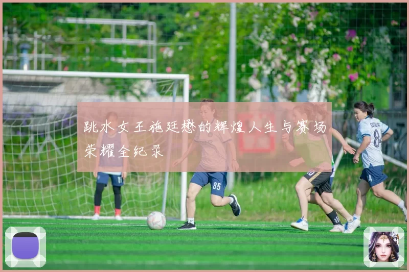 跳水女王施廷懋的辉煌人生与赛场荣耀全纪录