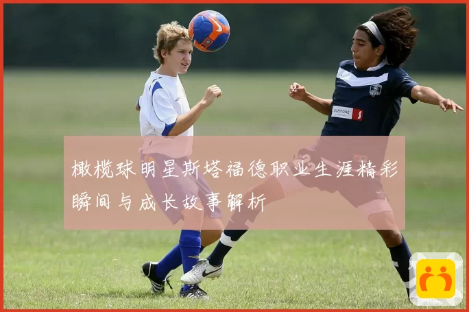 橄榄球明星斯塔福德职业生涯精彩瞬间与成长故事解析