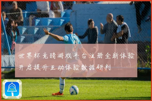世界杯竞猜游戏平台注册全新体验开启提升互动体验数据研判