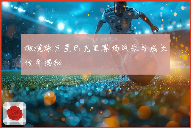 橄榄球巨星巴克里赛场风采与成长传奇揭秘