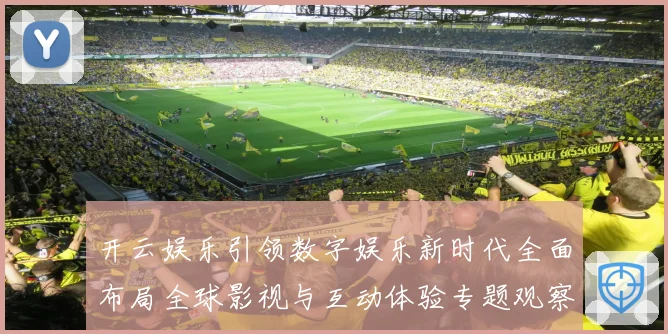 开云娱乐引领数字娱乐新时代全面布局全球影视与互动体验专题观察