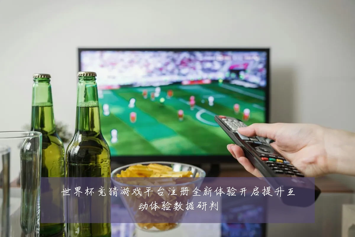 世界杯竞猜游戏平台注册全新体验开启提升互动体验数据研判