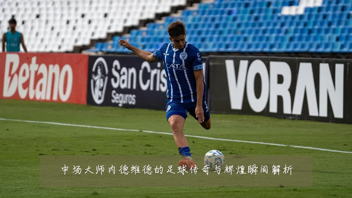中场大师内德维德的足球传奇与辉煌瞬间解析