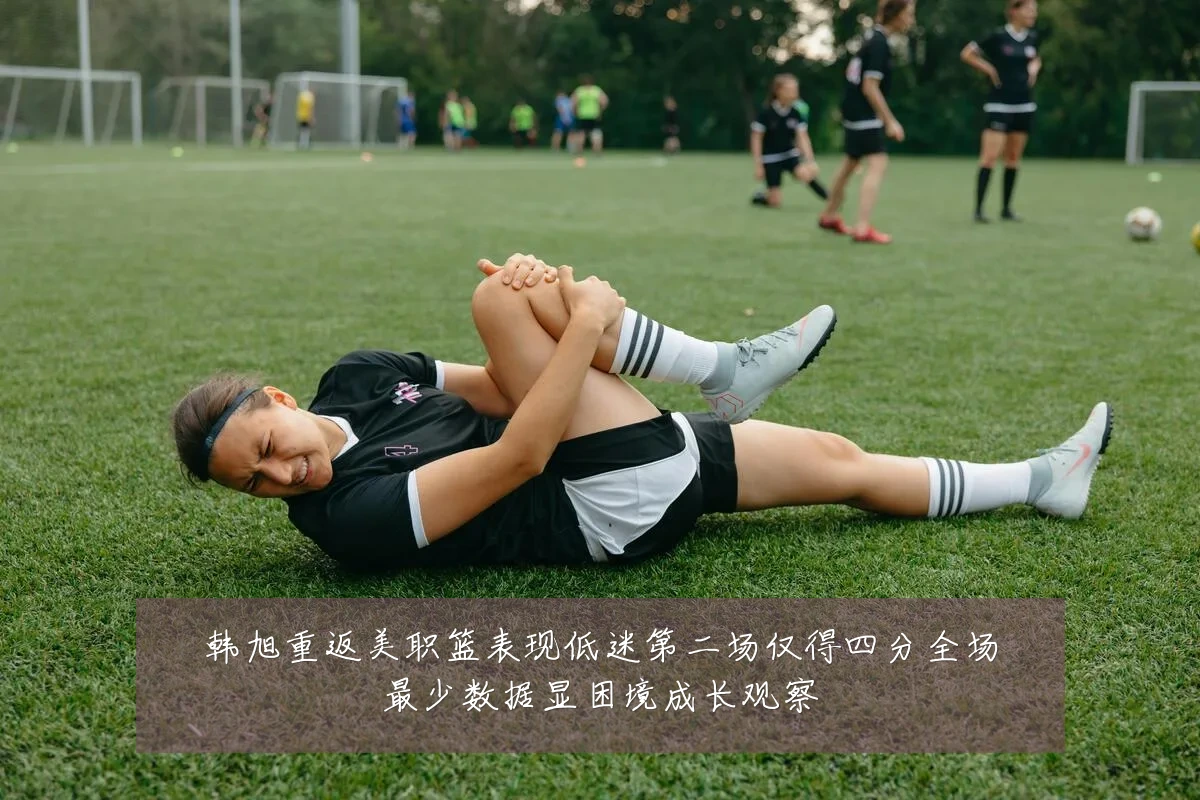 韩旭重返美职篮表现低迷第二场仅得四分全场最少数据显困境成长观察