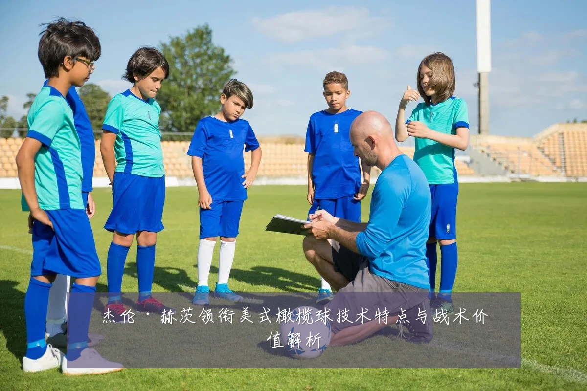杰伦·赫茨领衔美式橄榄球技术特点与战术价值解析