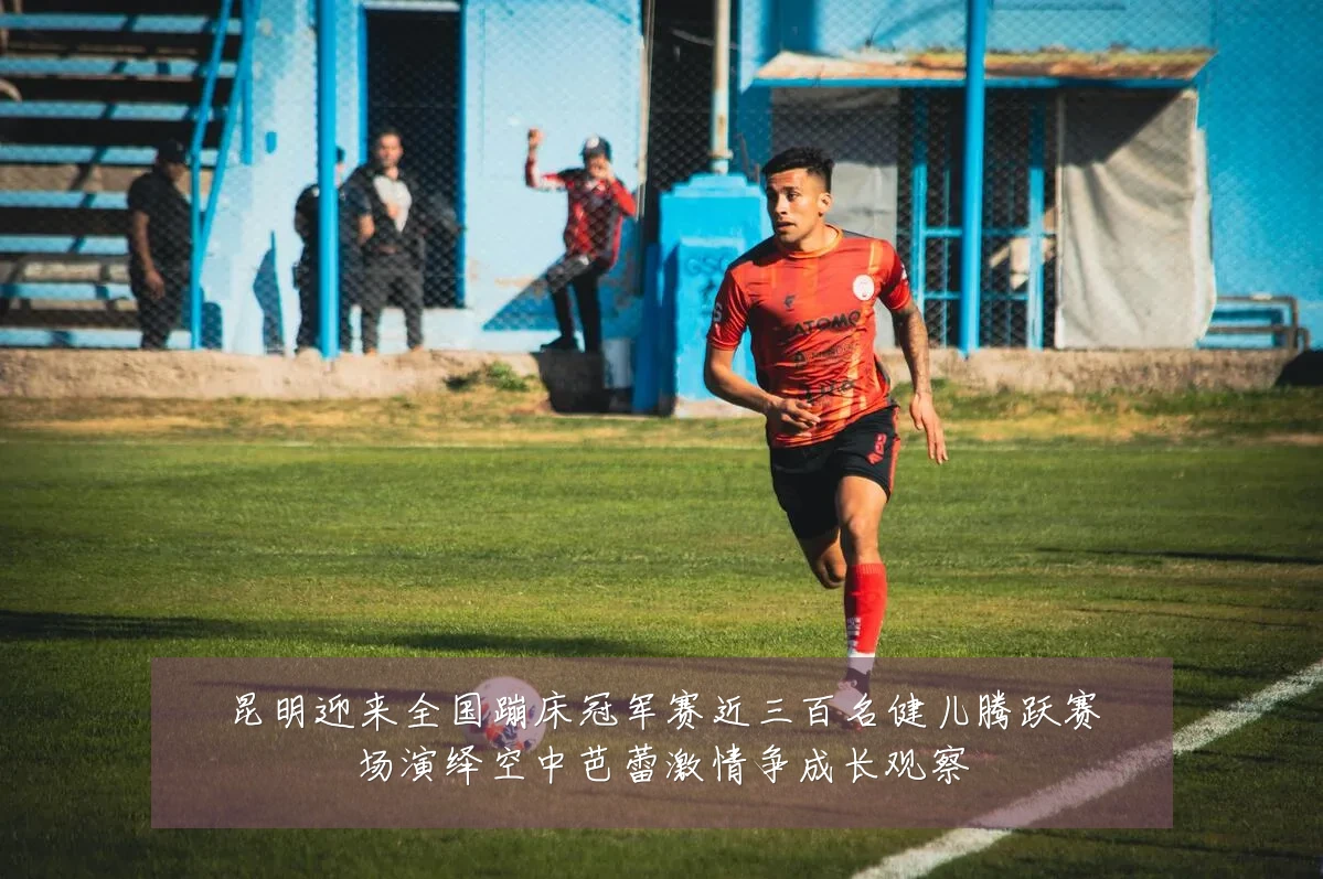 昆明迎来全国蹦床冠军赛近三百名健儿腾跃赛场演绎空中芭蕾激情争成长观察